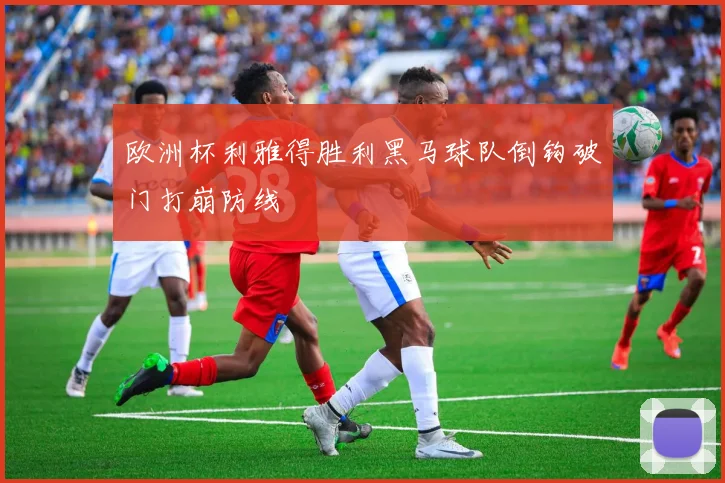 欧洲杯利雅得胜利黑马球队倒钩破门打崩防线
