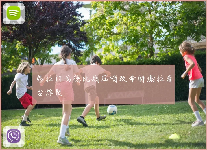 弗拉门戈德比战压哨改命特谢拉看台炸裂