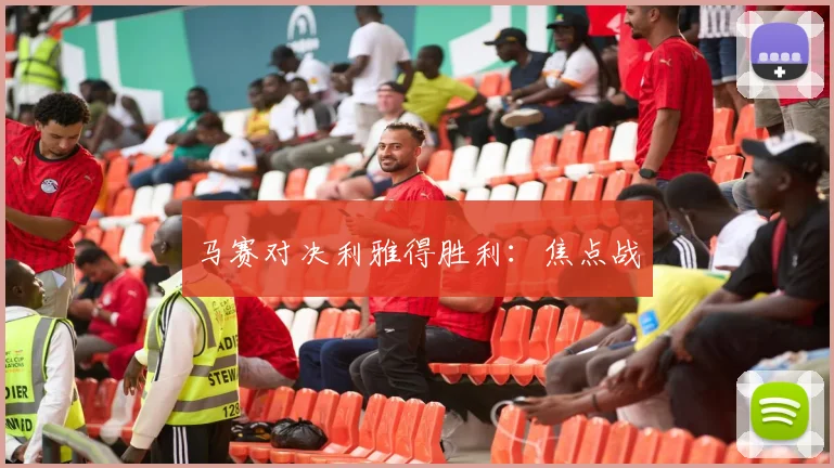 马赛对决利雅得胜利：焦点战