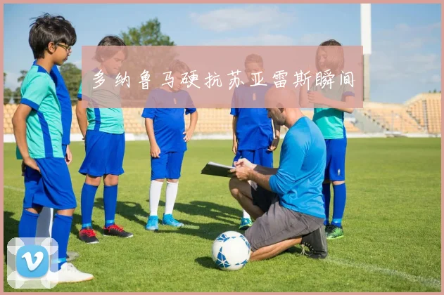 多纳鲁马硬抗苏亚雷斯瞬间