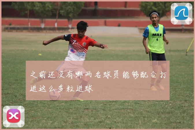 之前还没有哪两名球员能够配合打进这么多粒进球