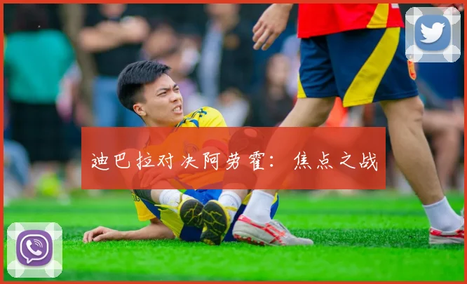 迪巴拉对决阿劳霍：焦点之战