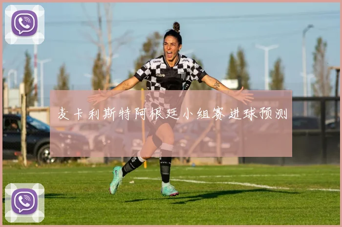 麦卡利斯特阿根廷小组赛进球预测