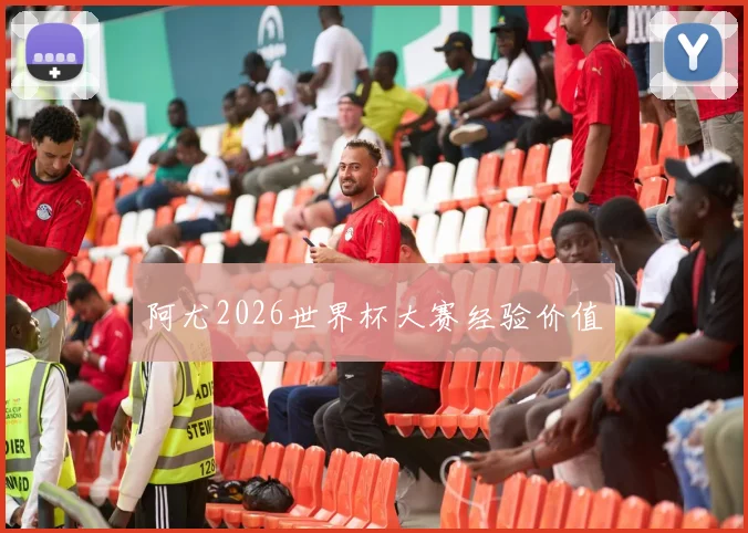 阿尤2026世界杯大赛经验价值