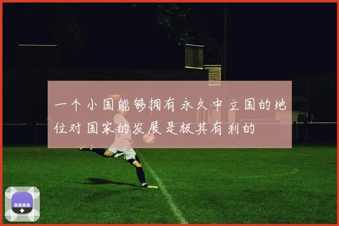一个小国能够拥有永久中立国的地位对国家的发展是极其有利的