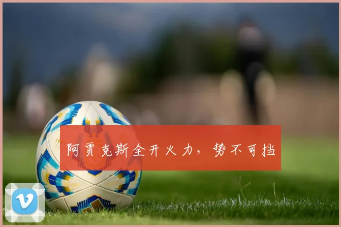 阿贾克斯全开火力，势不可挡