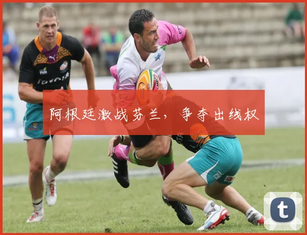 阿根廷激战芬兰，争夺出线权