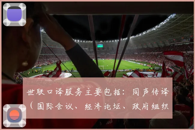 世联口译服务主要包括：同声传译（国际会议、经济论坛、政府组织会议、大型会议等）、交替传译（技术交流会议、商务谈判、研讨会等）、陪同翻译（商务翻译、工厂参观