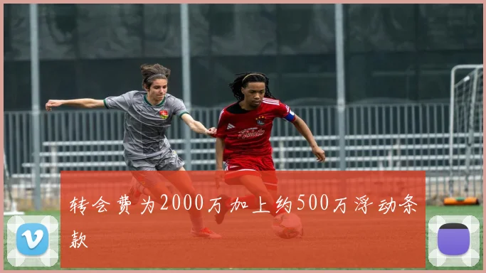 转会费为2000万加上约500万浮动条款