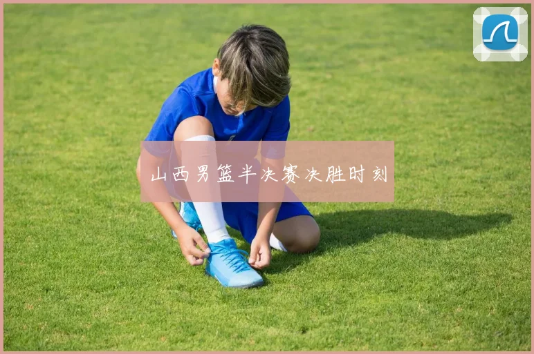 山西男篮半决赛决胜时刻