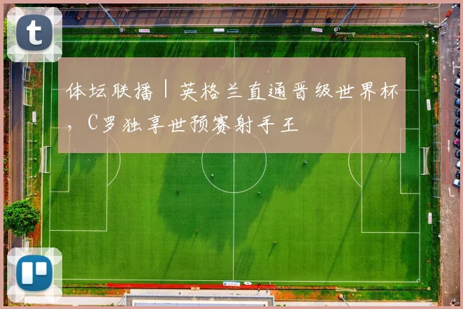 体坛联播｜英格兰直通晋级世界杯，C罗独享世预赛射手王