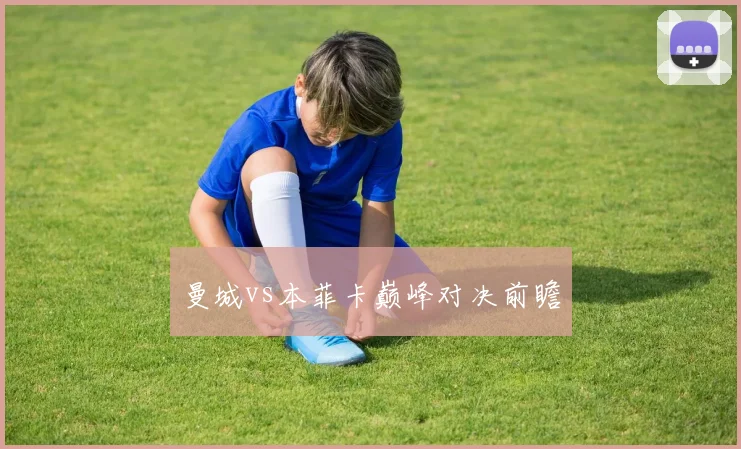 曼城vs本菲卡巅峰对决前瞻