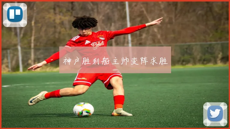 神户胜利船主帅变阵求胜