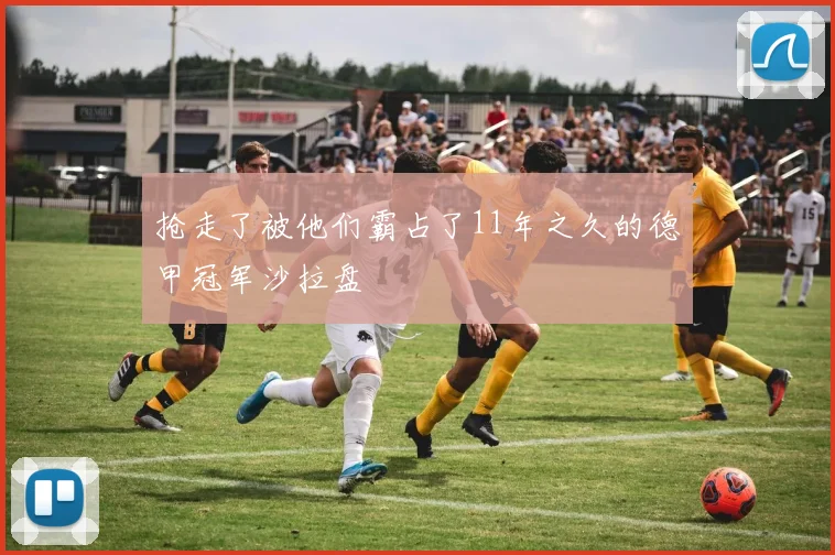 抢走了被他们霸占了11年之久的德甲冠军沙拉盘