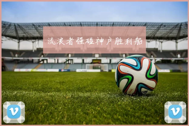 流浪者强碰神户胜利船