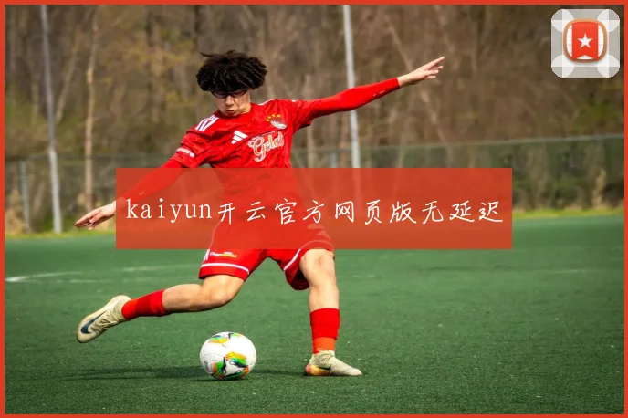 kaiyun开云官方网页版无延迟
