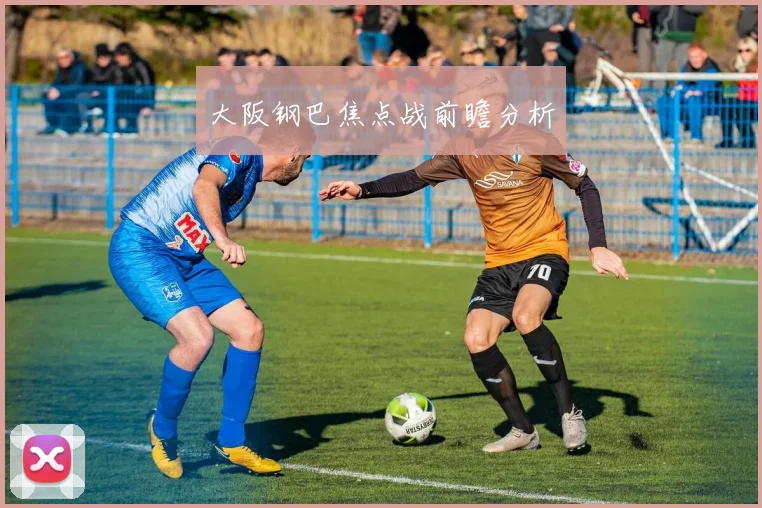大阪钢巴焦点战前瞻分析