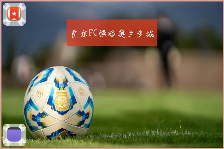 首尔FC强碰奥兰多城
