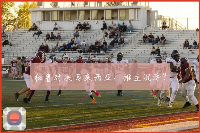 秘鲁对决马来西亚，谁主沉浮？