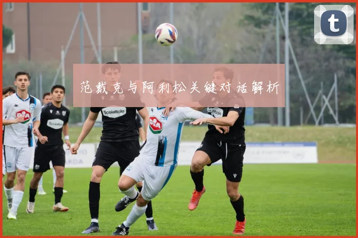 范戴克与阿利松关键对话解析