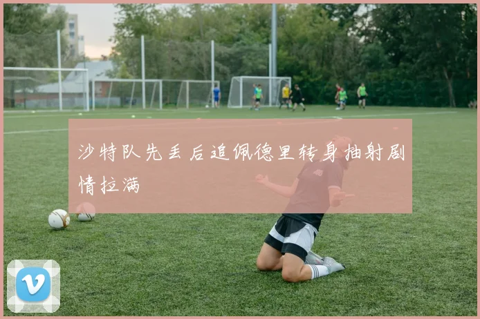 沙特队先丢后追佩德里转身抽射剧情拉满