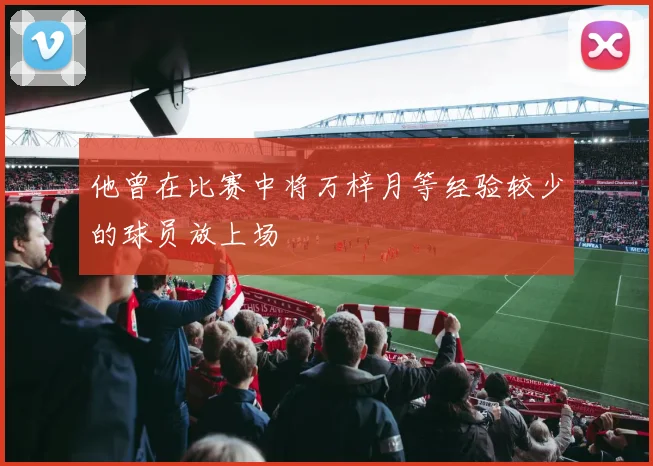 他曾在比赛中将万梓月等经验较少的球员放上场