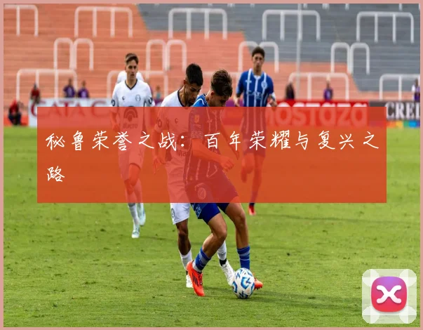 秘鲁荣誉之战：百年荣耀与复兴之路