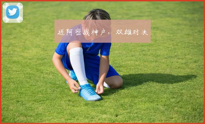 迈阿密战神户，双雄对决
