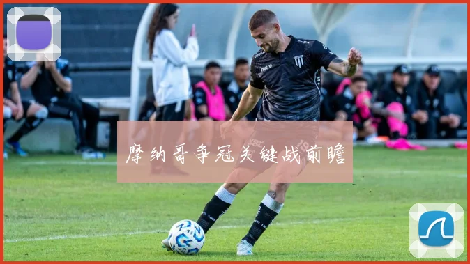摩纳哥争冠关键战前瞻