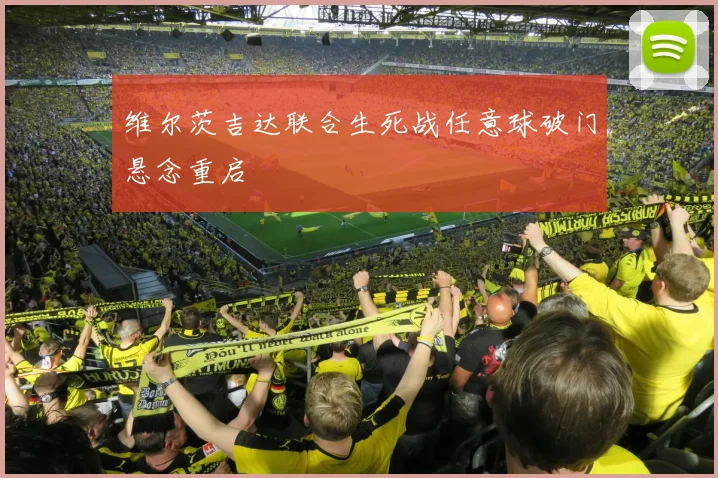 维尔茨吉达联合生死战任意球破门悬念重启