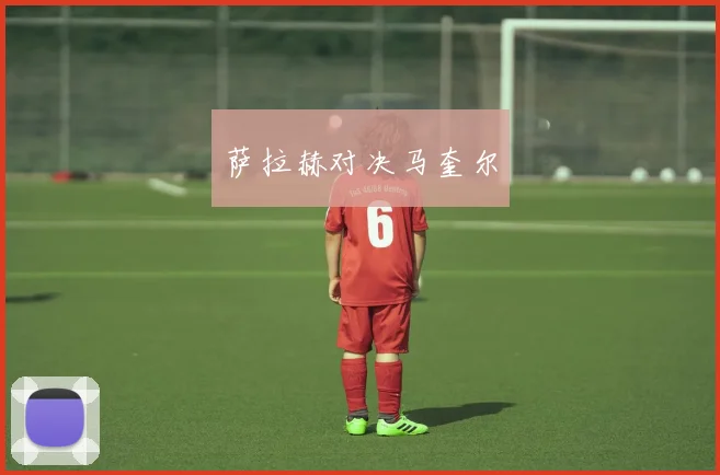 萨拉赫对决马奎尔