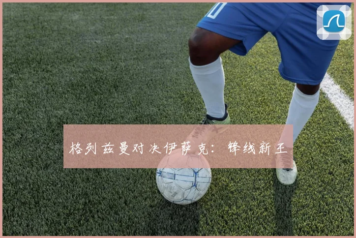 格列兹曼对决伊萨克：锋线新王