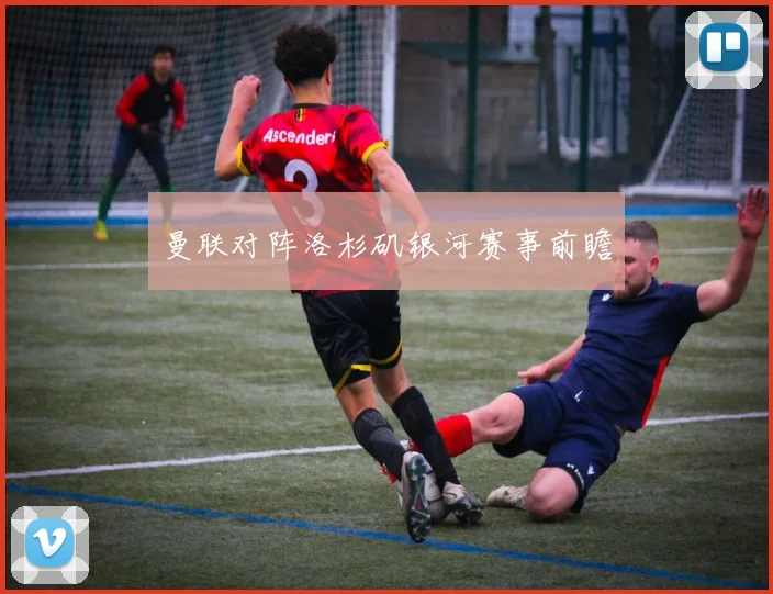 曼联对阵洛杉矶银河赛事前瞻