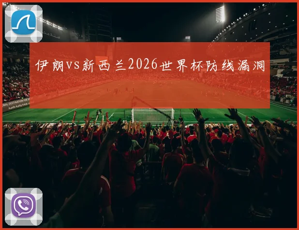 伊朗vs新西兰2026世界杯防线漏洞