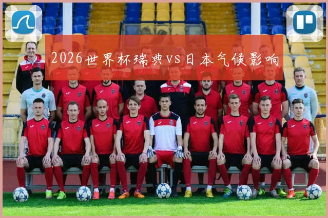 2026世界杯瑞典vs日本气候影响