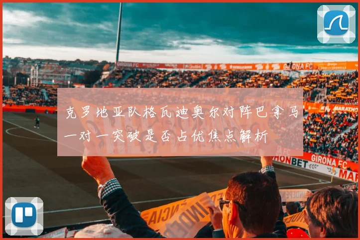 克罗地亚队格瓦迪奥尔对阵巴拿马一对一突破是否占优焦点解析