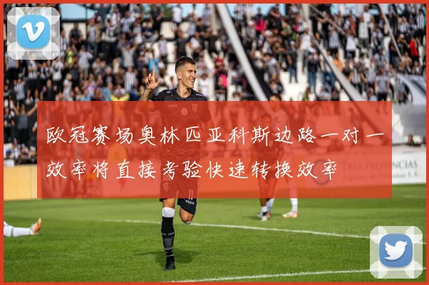 欧冠赛场奥林匹亚科斯边路一对一效率将直接考验快速转换效率