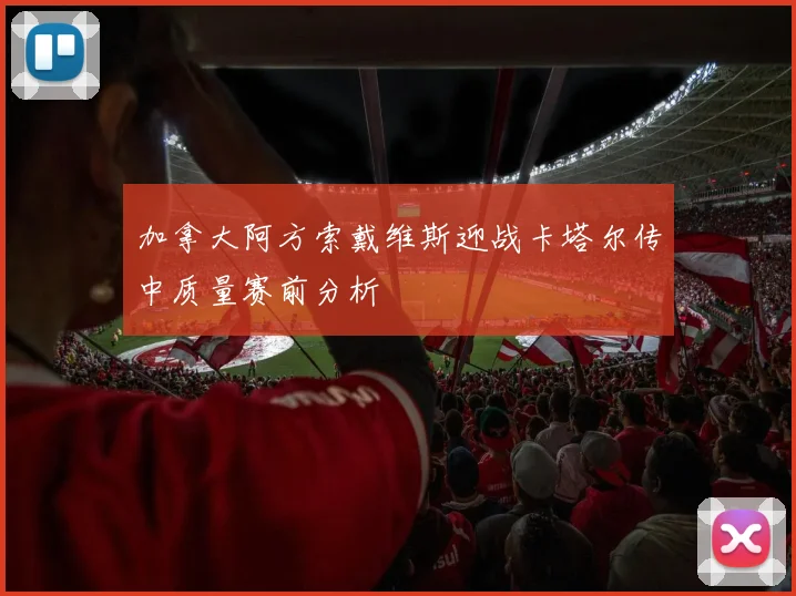 加拿大阿方索戴维斯迎战卡塔尔传中质量赛前分析