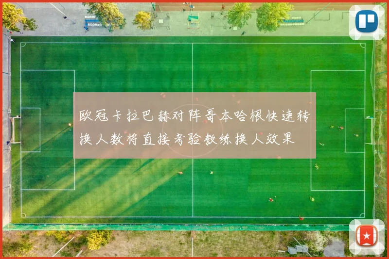 欧冠卡拉巴赫对阵哥本哈根快速转换人数将直接考验教练换人效果