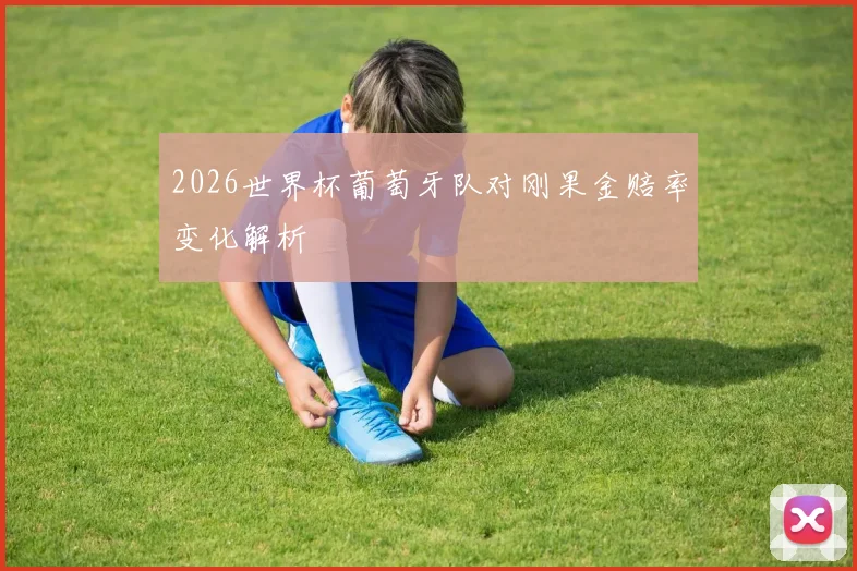 2026世界杯葡萄牙队对刚果金赔率变化解析