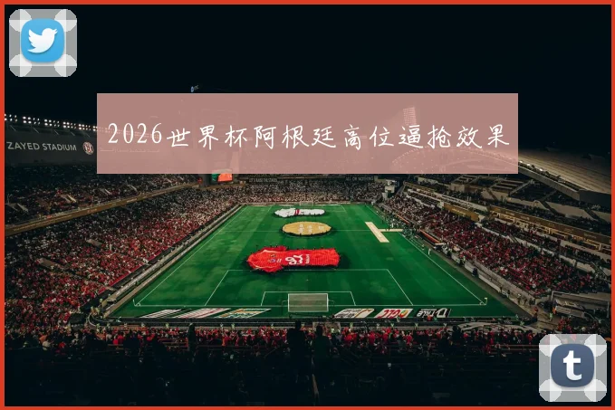 2026世界杯阿根廷高位逼抢效果