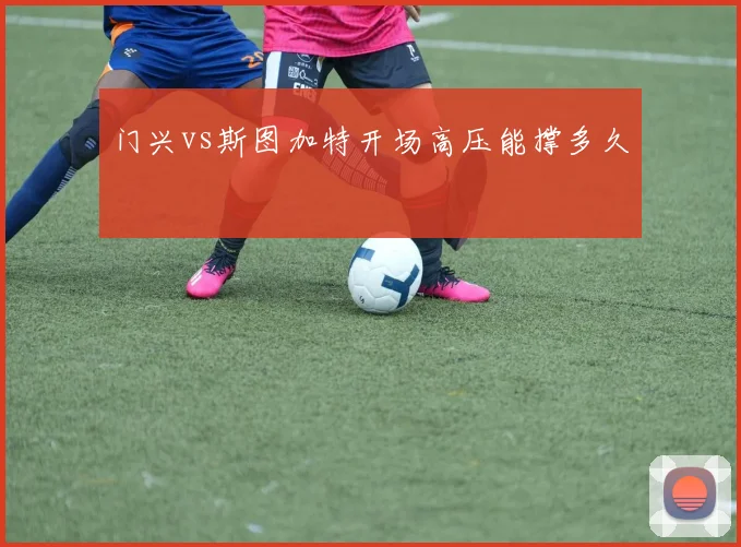 门兴vs斯图加特开场高压能撑多久