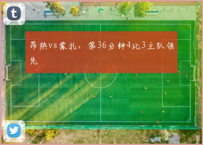 昂热vs蒙扎，第36分钟4比3主队领先