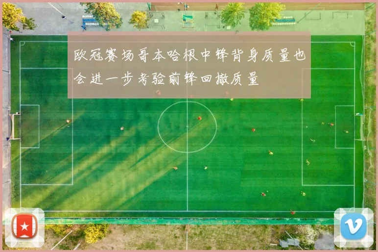 欧冠赛场哥本哈根中锋背身质量也会进一步考验前锋回撤质量