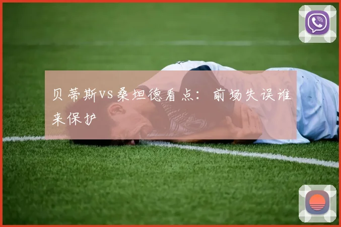 贝蒂斯vs桑坦德看点：前场失误谁来保护