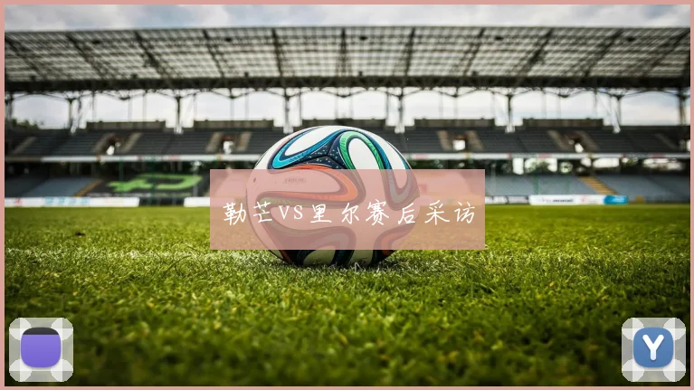 勒芒vs里尔赛后采访