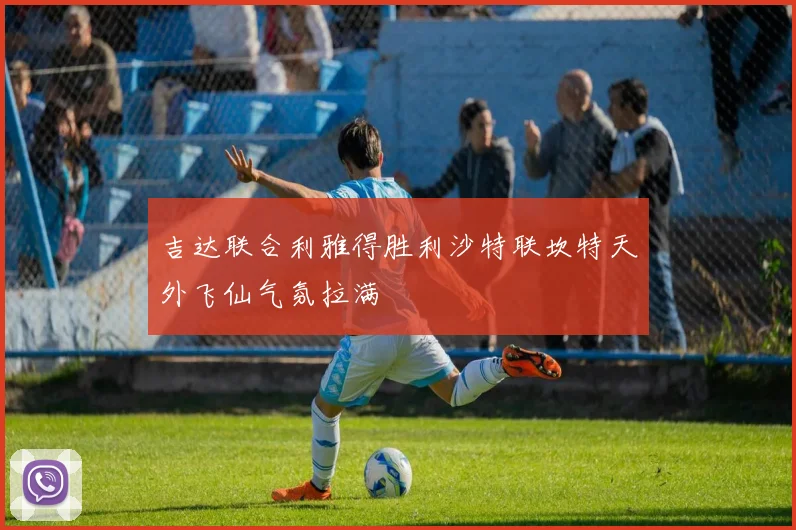 吉达联合利雅得胜利沙特联坎特天外飞仙气氛拉满