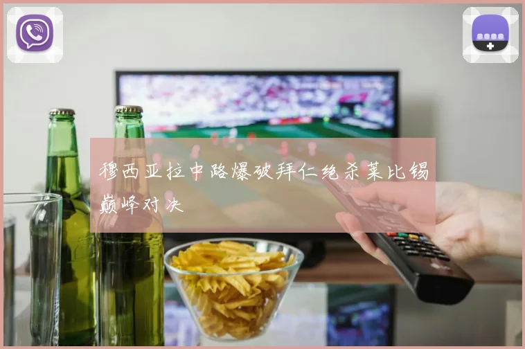 穆西亚拉中路爆破拜仁绝杀莱比锡巅峰对决