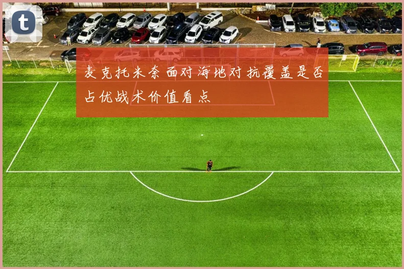 麦克托米奈面对海地对抗覆盖是否占优战术价值看点
