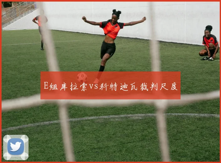 E组库拉索vs科特迪瓦裁判尺度
